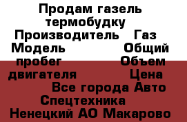 Продам газель термобудку › Производитель ­ Газ › Модель ­ 33 022 › Общий пробег ­ 78 000 › Объем двигателя ­ 2 300 › Цена ­ 80 000 - Все города Авто » Спецтехника   . Ненецкий АО,Макарово д.